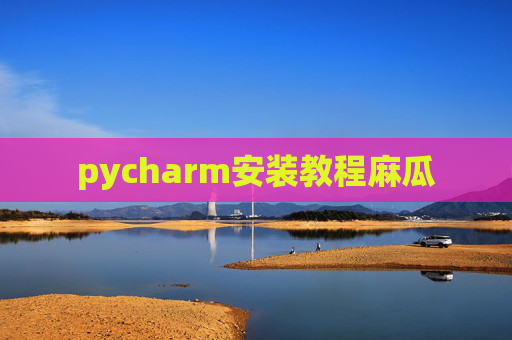 pycharm安装教程麻瓜 pycharm安装教程麻瓜
